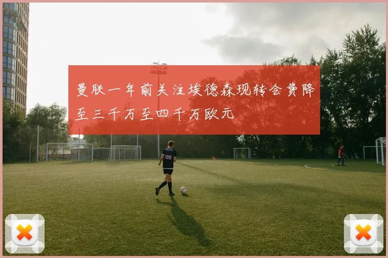 曼联一年前关注埃德森现转会费降至三千万至四千万欧元