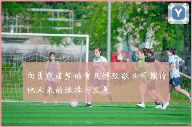 向勇敢追梦的曾凡博致敬共同期待他未来的选择与发展