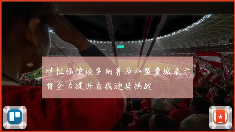 特拉福德谈多纳鲁马加盟曼城表示将全力提升自我迎接挑战