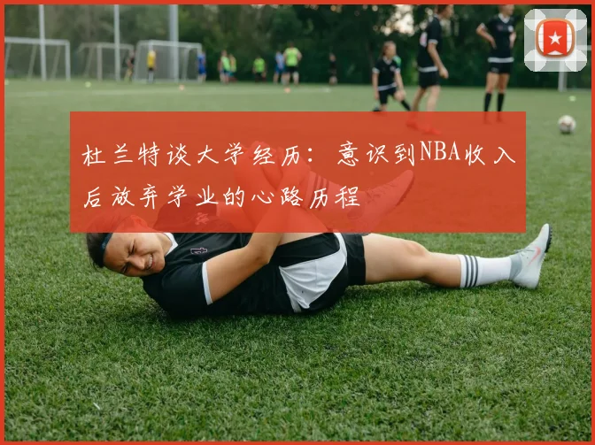 杜兰特谈大学经历：意识到NBA收入后放弃学业的心路历程