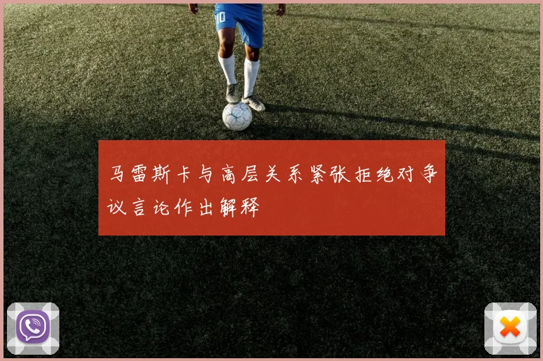 马雷斯卡与高层关系紧张拒绝对争议言论作出解释