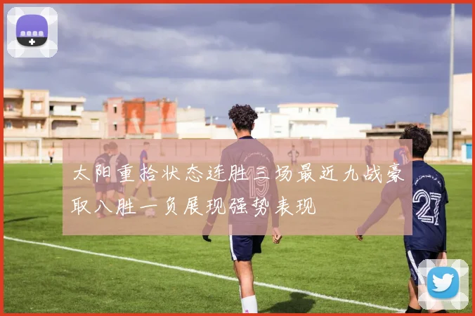 太阳重拾状态连胜三场最近九战豪取八胜一负展现强势表现