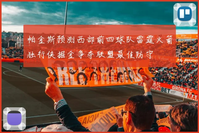 帕金斯预测西部前四球队雷霆火箭独行侠掘金争夺联盟最佳防守