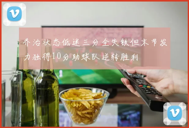 乔治状态低迷三分全失铁但末节发力独得10分助球队逆转胜利