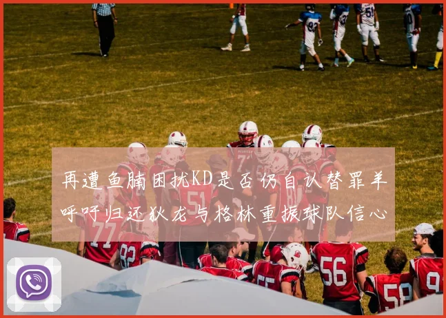 再遭鱼腩困扰KD是否仍自认替罪羊呼吁归还狄龙与格林重振球队信心