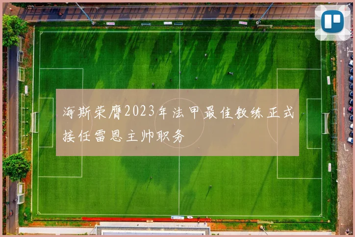 海斯荣膺2023年法甲最佳教练正式接任雷恩主帅职务