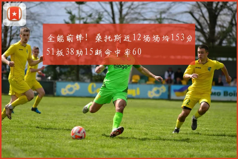 全能前锋！桑托斯近12场场均153分51板38助15断命中率60