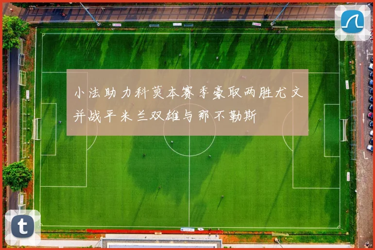 小法助力科莫本赛季豪取两胜尤文并战平米兰双雄与那不勒斯
