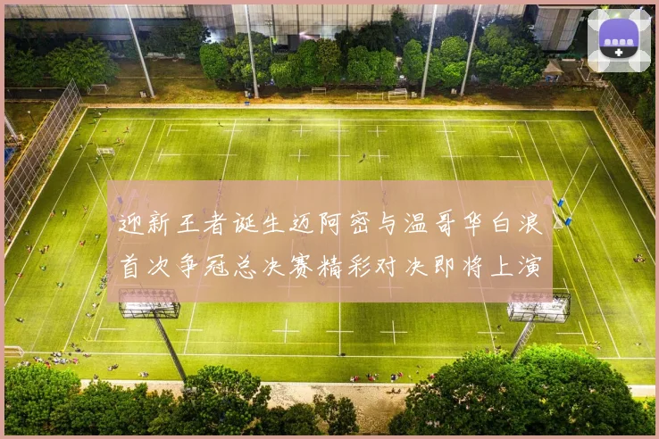 迎新王者诞生迈阿密与温哥华白浪首次争冠总决赛精彩对决即将上演
